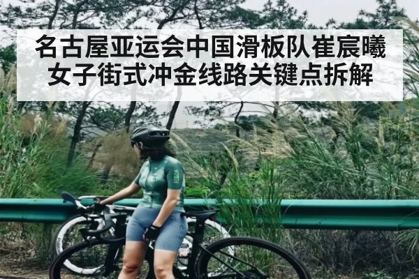 名古屋亚运会中国滑板队崔宸曦女子街式冲金线路关键点拆解
