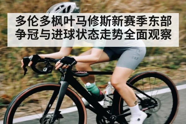 多伦多枫叶马修斯新赛季东部争冠与进球状态走势全面观察