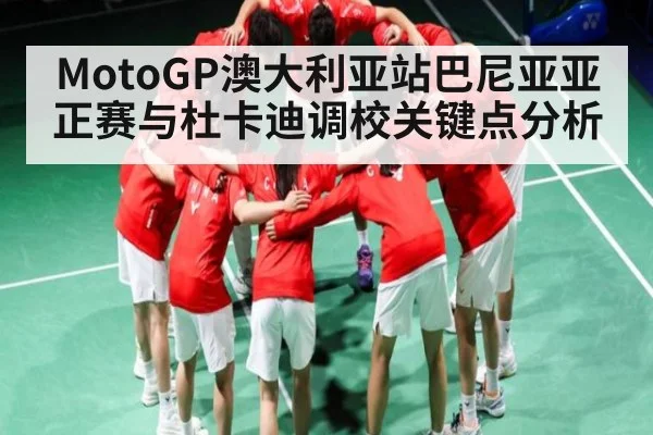 MotoGP澳大利亚站巴尼亚亚正赛与杜卡迪调校关键点分析