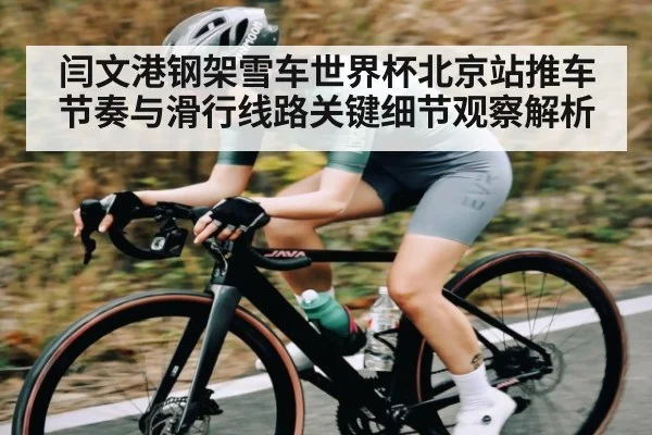 闫文港钢架雪车世界杯北京站推车节奏与滑行线路关键细节观察解析